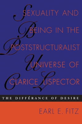 Sexuality and Being in the Poststructuralist Universe of Clarice Lispector: The Differance of Desire by Fitz, Earl E.