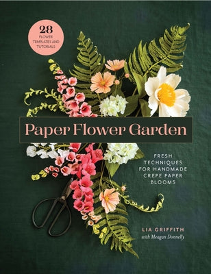 Paper Flower Garden: Fresh Techniques for Handmade Crepe Paper Blooms by Griffith, Lia