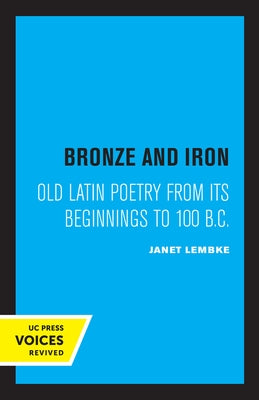 Bronze and Iron: Old Latin Poetry from Its Beginnings to 100 B.C. by Lembke, Janet