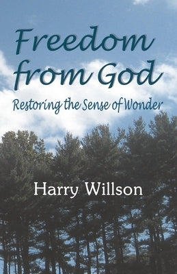 Freedom From God: Restoring the Sense of Wonder by Willson, Harry