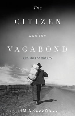 The Citizen and the Vagabond: A Politics of Mobility by Cresswell, Tim