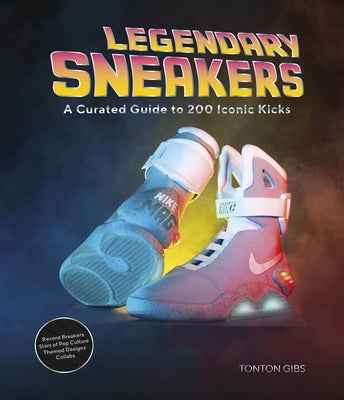 Legendary Sneakers: A Curated Guide to 200 Iconic Kicks: Record Breakers, Stars of Pop Culture, Themed Designs, Collabs by Gibs, Tonton