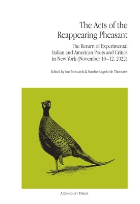 The Acts of the Reappearing Pheasant: The Return of Experimental Italian and American Poets and Critics in New York (November 10-12, 2022) by Moscardi, Iuri