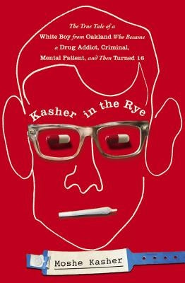 Kasher in the Rye: The True Tale of a White Boy from Oakland Who Became a Drug Addict, Criminal, Mental Patient, and Then Turned 16 by Kasher, Moshe