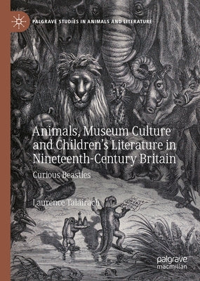 Animals, Museum Culture and Children's Literature in Nineteenth-Century Britain: Curious Beasties by Talairach, Laurence