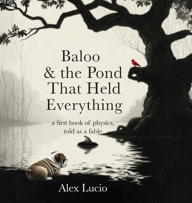 Baloo & the Pond That Held Everything: A First Book of Physics, Told as a Fable by Lucio, Alex
