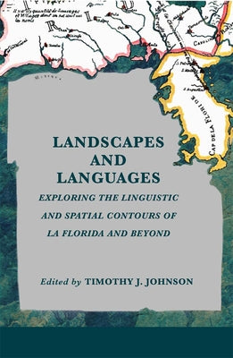 Landscapes and Languages: Exploring the Linguistic and Spatial Contours of La Florida and Beyond by Johnson, Timothy J.