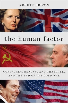 The Human Factor: Gorbachev, Reagan, and Thatcher, and the End of the Cold War by Brown, Archie