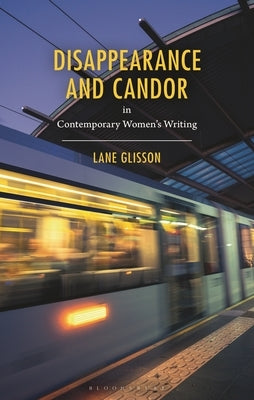 Disappearance and Candor in Contemporary Women's Writing by Glisson, Lane