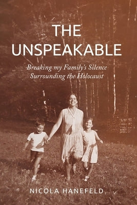 The Unspeakable: Breaking my Family's Silence surrounding the Holocaust by Hanefeld, Nicola