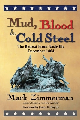 Mud, Blood and Cold Steel: The Retreat from Nashville, December 1864 by Zimmerman, Mark