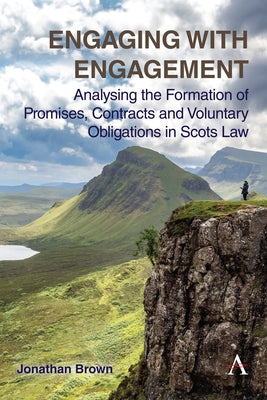Engaging with Engagement: Analysing the Formation of Promises, Contracts and Voluntary Obligations in Scots Law by Brown, Jonathan