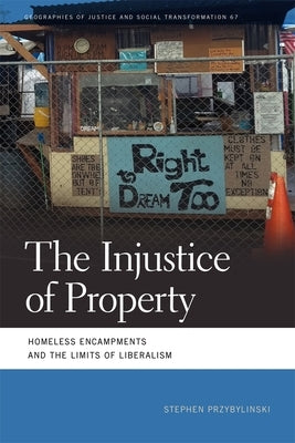 The Injustice of Property: Homeless Encampments and the Limits of Liberalism by Przybylinski, Stephen