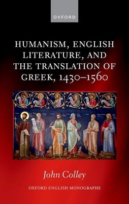 Humanism, English Literature, and the Translation of Greek, 1430-1560 by Colley, John