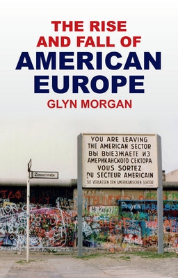 The Rise and Fall of American Europe by Morgan, Glyn