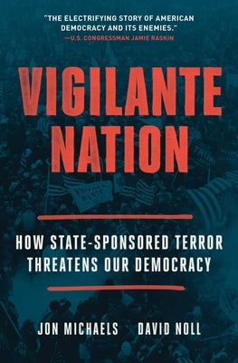 Vigilante Nation: How State-Sponsored Terror Threatens Our Democracy by Michaels, Jon
