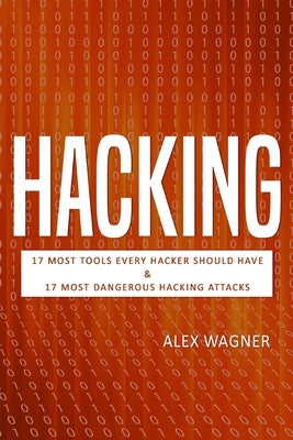 Hacking: 17 Must Tools every Hacker should have & 17 Most Dangerous Hacking Attacks by Wagner, Alex