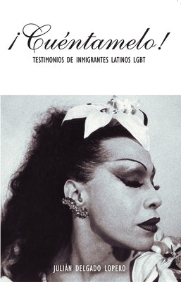 ?Cu?ntamelo!: Oral Histories by LGBT Latino Immigrants / Testimonios de Inmigrantes Latinos LGBT by Delgado Lopera, Juli?n