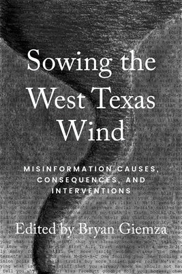 Sowing the West Texas Wind: Misinformation Causes, Consequences, and Interventions by Giemza, Bryan