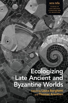 Ecologizing Late Ancient and Byzantine Worlds by Borghetti, Laura