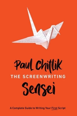 The Screenwriting Sensei: A Complete Guide to Writing Your First Script by Chitlik, Paul