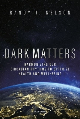 Dark Matters: Harmonizing Our Circadian Rhythms to Optimize Health and Well-Being by Nelson, Randy J.