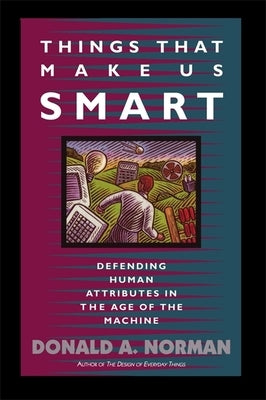 Things That Make Us Smart: Defending Human Attributes in the Age of the Machine by Norman, Don