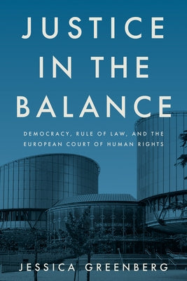 Justice in the Balance: Democracy, Rule of Law, and the European Court of Human Rights by Greenberg, Jessica