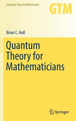 Quantum Theory for Mathematicians by Hall, Brian C.