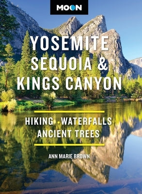 Moon Yosemite, Sequoia & Kings Canyon: Hiking, Waterfalls, Ancient Trees by Brown, Ann Marie