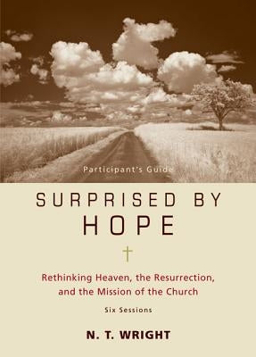 Surprised by Hope Bible Study Participant's Guide: Rethinking Heaven, the Resurrection, and the Mission of the Church by Wright, N. T.