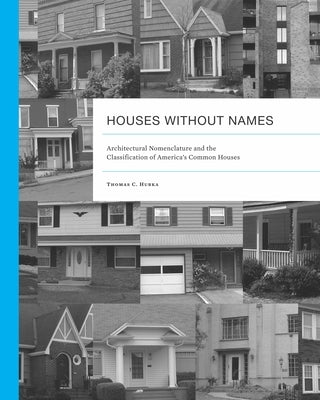 Houses without Names: Architectural Nomenclature and the Classification of America's Common Houses by Hubka, Thomas C.