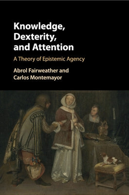 Knowledge, Dexterity, and Attention by Fairweather, Abrol