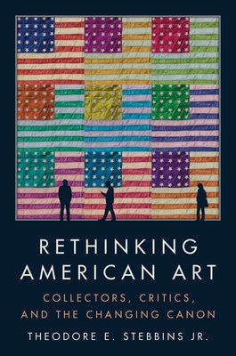 Rethinking American Art: Collectors, Critics, and the Changing Canon by Stebbins Jr, Theodore E.