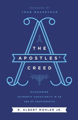 The Apostles' Creed: Discovering Authentic Christianity in an Age of Counterfeits by Mohler Jr, R. Albert