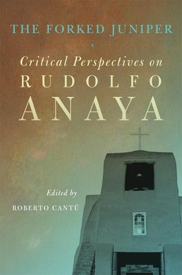 The Forked Juniper, 17: Critical Perspectives on Rudolfo Anaya by Cantú, Roberto