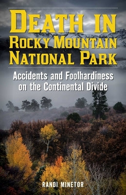 Death in Rocky Mountain National Park: Accidents and Foolhardiness on the Continental Divide by Minetor, Randi