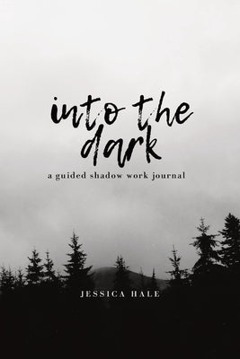 Into the Dark: A Guided Shadow Work Journal by Hale, Jessica