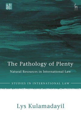 Pathology of Plenty: Natural Resources in International Law by Kulamadayil, Lys
