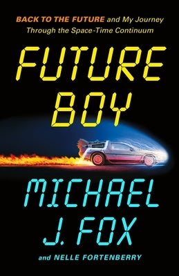 Future Boy: Back to the Future and My Journey Through the Space-Time Continuum by Fox, Michael J.
