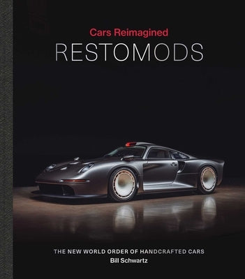 Cars Reimagined - Restomods: The New World Order of Handcrafted Cars by Schwartz, Bill