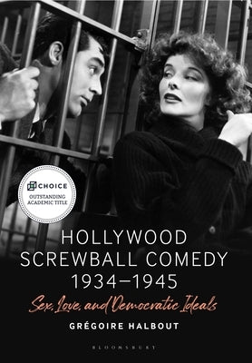 Hollywood Screwball Comedy 1934-1945: Sex, Love, and Democratic Ideals by Halbout, Grégoire