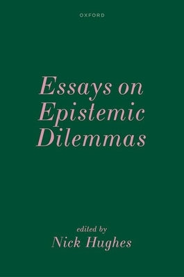 Essays on Epistemic Dilemmas by Hughes, Nick