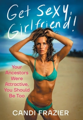 Get Sexy, Girlfriend!: Your Ancestors Were Attractive, You Should Be Too by Frazier, Candi