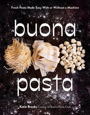 Buona Pasta: Fresh Pasta Made Easy with or Without a Machine by Brooks, Katie