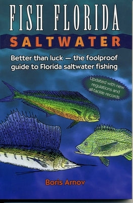 Fish Florida Saltwater: Better Than Luck--The Foolproof Guide to Florida Saltwater Fishing by Arnov, Boris