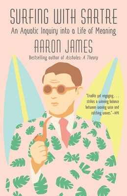 Surfing with Sartre: An Aquatic Inquiry Into a Life of Meaning by James, Aaron