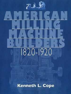 American Milling Machine Builders 1820-1920 by Cope, Kenneth L.