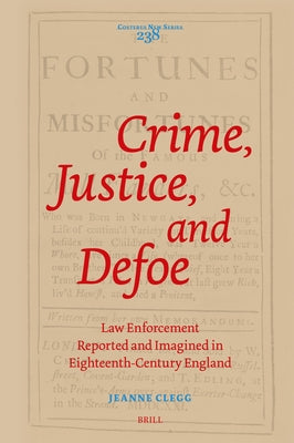 Crime, Justice, and Defoe: Law Enforcement Reported and Imagined in Eighteenth-Century England by Clegg, Jeanne