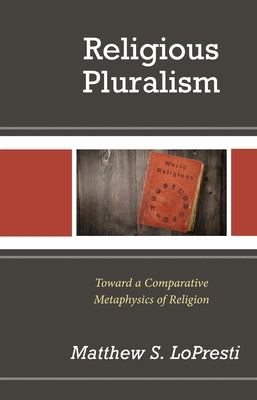 Religious Pluralism: Toward a Comparative Metaphysics of Religion by Lopresti, Matthew S.